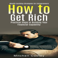 How To Get Rich: Wealth-building Strategies for Entrepreneurs (Practical Steps in Building Your Financial Capability)