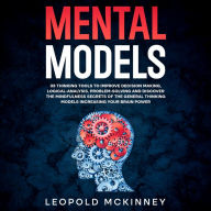 MENTAL MODELS: 33 thinking tools to improve decision making, logical-analysis, problem-solving and discover the mindfulness secrets of the general thinking models increasing your brain power