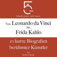 Von Leonardo da Vinci bis Frida Kahlo: 10 kurze Biografien berühmter Künstler: 5 Minuten: Schneller hören - mehr wissen!