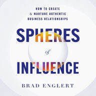 Spheres of Influence: How to Create and Nurture Authentic Business Relationships