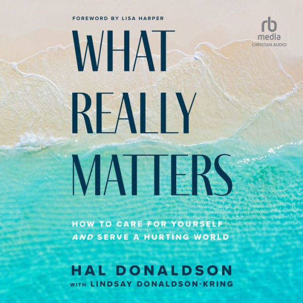 What Really Matters: How to Care for Yourself and Serve a Hurting World