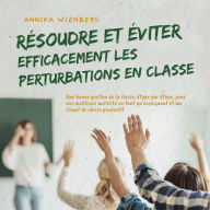 Résoudre et éviter efficacement les perturbations en classe: Une bonne gestion de la classe, étape par étape, pour une meilleure autorité en tant qu'enseignant et un climat de classe productif