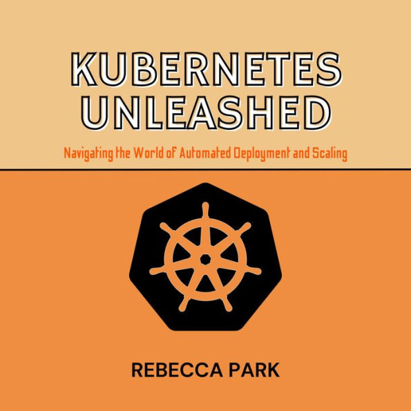 Kubernetes Unleashed: Navigating the World of Automated Deployment and Scaling