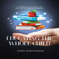 Educating the Whole Child: A Parent's Guide to Holistic Development
