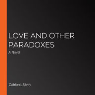 Love and Other Paradoxes: A Novel