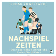 Nachspielzeiten: Denn der Fußball schreibt die besten Geschichten