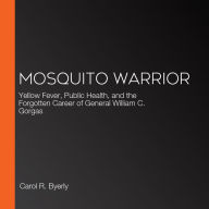 Mosquito Warrior: Yellow Fever, Public Health, and the Forgotten Career of General William C. Gorgas