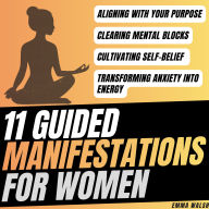 11 Guided Manifestations For Women: Aligning with Your Purpose, Clearing Mental Blocks, Cultivate Self-Belief, Transforming Anxiety into Energy, and More