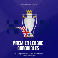 Premier League Chronicles: A Comprehensive Guide to Football's Finest Institution