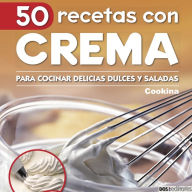 50 Recetas con crema: Para cocinar delicias dulces y saladas