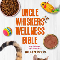 Uncle Whiskers Wellness Bible: Cat's Health and Happiness