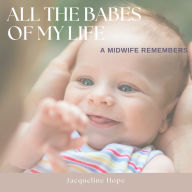 All The Babes Of My Life: A Midwife Remembers