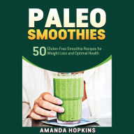 Paleo Smoothies: 50 Gluten-Free Smoothie Recipes for Weight Loss and Optimal Health