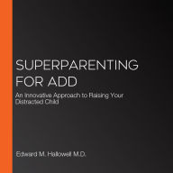 Superparenting for ADD: An Innovative Approach to Raising Your Distracted Child