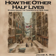 How the Other Half Lives: Studies Among the Tenements of New York