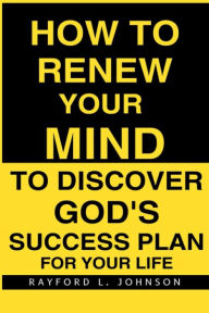 How To Renew Your Mind To Discover God's Success Plan For Your Life
