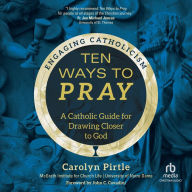 Ten Ways to Pray: A Catholic Guide for Drawing Closer to God (Engaging Catholicism)