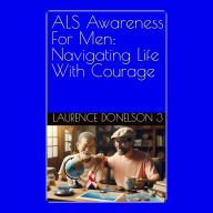 ALS Awareness For Men: Navigating Life With Courage: **