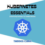 Kubernetes Essentials: Orchestrating Containers for Scalable Solutions