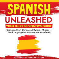 Spanish Unleashed: Your 3-in-1 Beginner's Guide: Grammar, Short Stories, and Dynamic Phrases - Break Language Barriers Anytime, Anywhere!