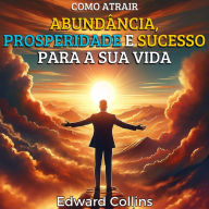 Como atrair abundância, prosperidade e sucesso para a sua vida. Descubra o segredo para obter tudo o que deseja.