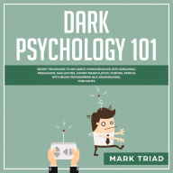 Dark Psychology 101: Secret Techniques to Influence Human Behavior with Subliminal Persuasion, Gaslighting, Covert Manipulation. Control People with Neuro Programming NLP, Brainwashing, Mind Games