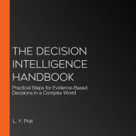 The Decision Intelligence Handbook: Practical Steps for Evidence-Based Decisions in a Complex World