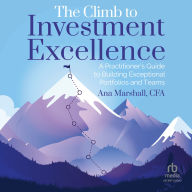 The Climb to Investment Excellence: A Practitioner's Guide to Building Exceptional Portfolios and Teams