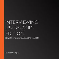 Interviewing Users, 2nd Edition: How to Uncover Compelling Insights