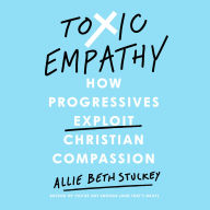 Toxic Empathy: How Progressives Exploit Christian Compassion