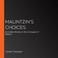Malintzin's Choices: An Indian Woman in the Conquest of Mexico