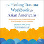 The Healing Trauma Workbook for Asian Americans: Heal from Racism, Build Resilience, and Find Strength in Your Identity