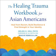 The Healing Trauma Workbook for Asian Americans: Heal from Racism, Build Resilience, and Find Strength in Your Identity