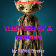Alfred Bester: THE PUSH OF A FINGER: The push of a finger -or a careless word, for that matter, can wreck the entire universe. Think not? Well, if it happened this way-