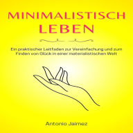 Minimalistisch leben: Ein praktischer Leitfaden zur Vereinfachung und zum Finden von Glück in einer materialistischen Welt