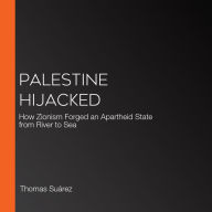 Palestine Hijacked: How Zionism Forged an Apartheid State from River to Sea