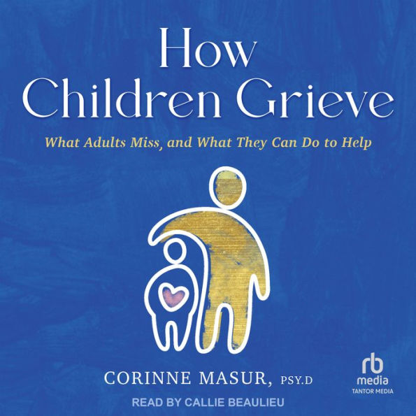 How Children Grieve: What Adults Miss, and What They Can Do to Help