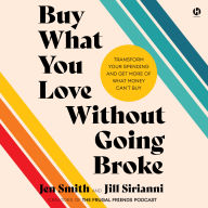 Buy What You Love Without Going Broke: Transform Your Spending and Get More of What Money Can't Buy