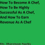 How To Become A Chef, How To Be Highly Successful As A Chef, And How To Earn Revenue As A Chef