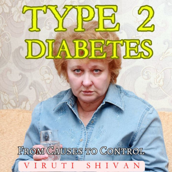 Type 2 Diabetes - From Causes to Control: Your Comprehensive Guide to Symptoms, Treatment, Prevention, Reversal Techniques, and Future Directions