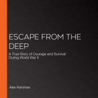 Escape from the Deep: A True Story of Courage and Survival During World War II
