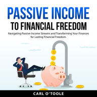 Passive Income to Financial Freedom: Navigating Passive Income Streams and Transforming Your Finances for Lasting Financial Freedom.