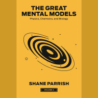 The Great Mental Models, Volume 2: Physics, Chemistry, and Biology
