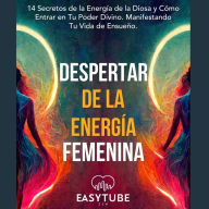 Despertar de la Energía Femenina: 14 Secretos de la Energía de la Diosa y Cómo Entrar en Tu Poder Divino. Manifestando Tu Vida de Ensueño.