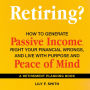 Retiring? How to Generate Passive Income, Right Your Financial Wrongs, and Live with Purpose and Peace of Mind: A Retirement Planning Guidebook