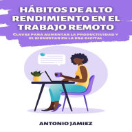 Hábitos de Alto Rendimiento en el Trabajo Remoto: Claves para Aumentar la Productividad y el Bienestar en la Era Digital.