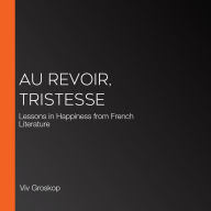 Au Revoir, Tristesse: Lessons in Happiness from French Literature