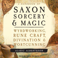A Handbook of Saxon Sorcery & Magic: Wyrdworking, Rune Craft, Divination, and Wortcunning