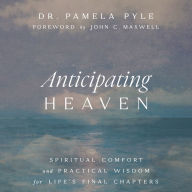Anticipating Heaven: Spiritual Comfort and Practical Wisdom for Life's Final Chapters
