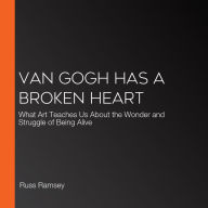 Van Gogh Has a Broken Heart: What Art Teaches Us About the Wonder and Struggle of Being Alive